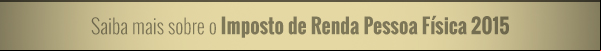 Saiba mais sobre o Imposto de Renda Pessoa Física 2015